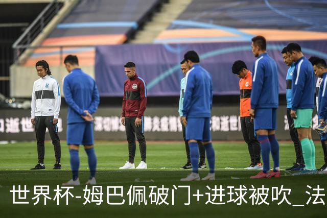 世界杯-姆巴佩破门+进球被吹 法国2中柱半场暂1-0瑞典