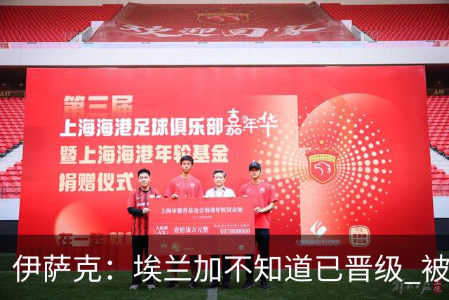 伊萨克：埃兰加不知道已晋级 被我小小训了一顿！怪不得他不高兴