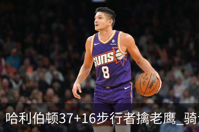 哈利伯顿37+16步行者擒老鹰 骑士加时险胜76人
