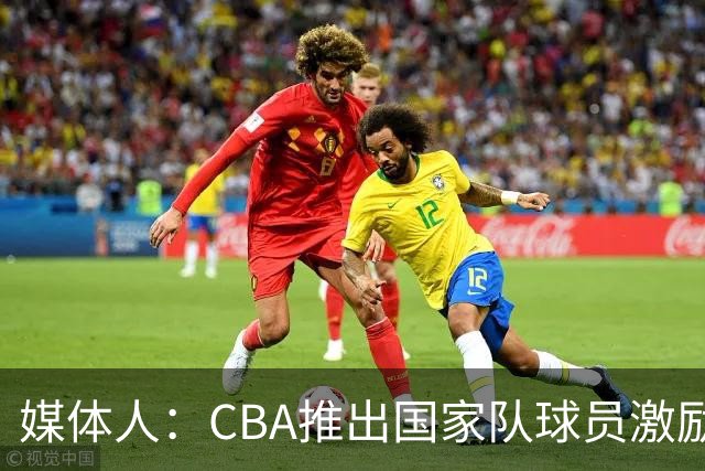 媒体人：CBA推出国家队球员激励条款 拿到奥运前8奖励每人30万