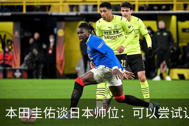 本田圭佑谈日本帅位：可以尝试让我执教1年 没拿到亚洲杯直接下课
