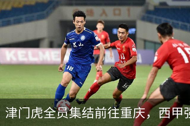 津门虎全员集结前往重庆，西甲强援加入争取保底1分