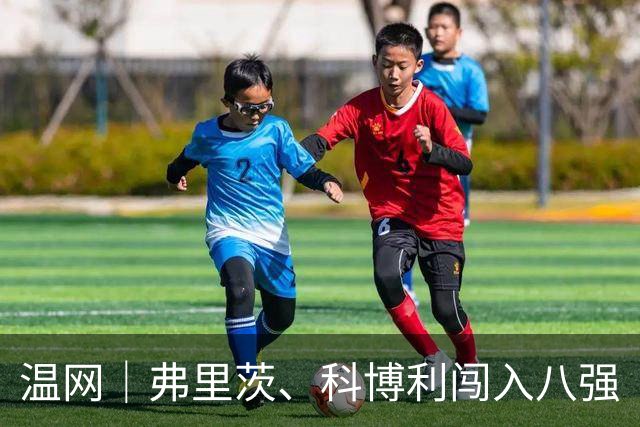 温网｜弗里茨、科博利闯入八强