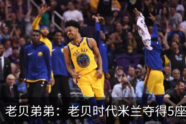 老贝弟弟：老贝时代米兰夺得5座欧冠，国米和尤文只能在梦里奢望