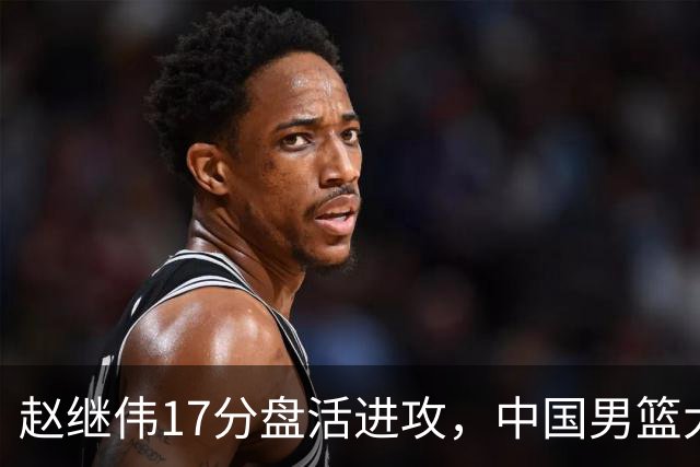 赵继伟17分盘活进攻，中国男篮大胜晋级 杨瀚森10+5 郭士强不固执了