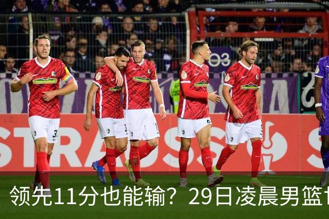 领先11分也能输？29日凌晨男篮世界杯战报：U17中国男篮遭加拿大逆转跌至小组第三，亚洲队连输三场
