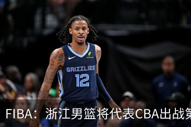 FIBA：浙江男篮将代表CBA出战第33届洲际杯
